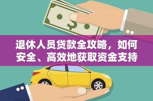 孝义退休人员贷款全攻略，如何安全、高效地获取资金支持